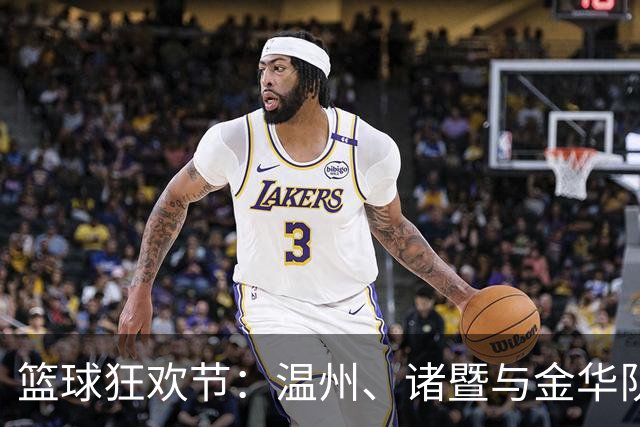 篮球狂欢节：温州、诸暨与金华队喜迎主场大捷！